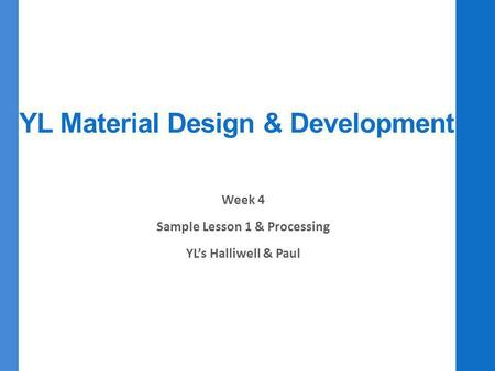 YL Material Design & Development Week 4 Sample Lesson 1 & Processing YL’s Halliwell & Paul.