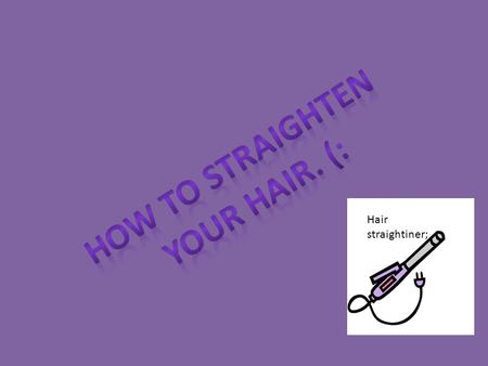 Hair straightiner;. 1.Hair Straightiner 2.Hair Brush 3.Bobby pins 4.Hair ties 5.Powerpoint 6.Mirror 7.A towel OR mat to put the hair straightiner on 8.A.