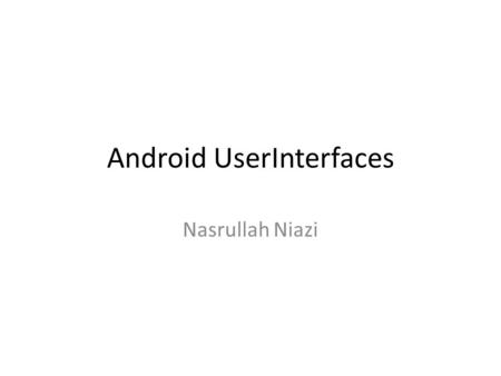 Android UserInterfaces Nasrullah Niazi. overView All user interface elements in an Android app are built using View and ViewGroup objects. A View is an.