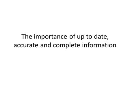 The importance of up to date, accurate and complete information.