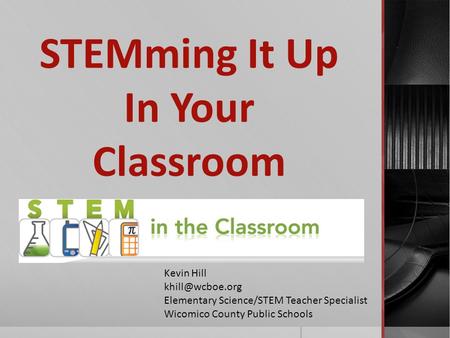 STEMming It Up In Your Classroom Kevin Hill Elementary Science/STEM Teacher Specialist Wicomico County Public Schools.