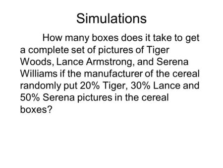 Simulations How many boxes does it take to get a complete set of pictures of Tiger Woods, Lance Armstrong, and Serena Williams if the manufacturer of the.