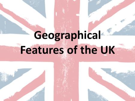 Geographical Features of the UK. The United Kingdom (UK)