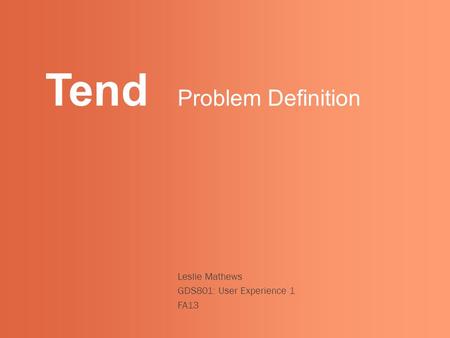 Tend Leslie Mathews GDS801: User Experience 1 FA13 Problem Definition.