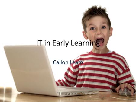 IT in Early Learning Callon Leam. Introduction Computers are a fact of every day life. Along with the rewards, dangers should be taught as well. IT is.