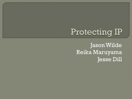 Jason Wilde Reika Maruyama Jesse Dill.  Definition of IP  Types of Protection IP  Importance of IP  10 Tips on Protecting IP  Current Events/Issues.