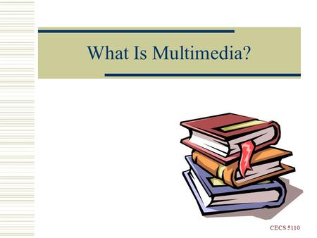 What Is Multimedia? CECS 5110. What Is Multimedia?  Multimedia is a computer-based interactive communications process that incorporates text, graphics,
