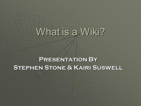 What is a Wiki? Presentation By Stephen Stone & Kairi Suswell.