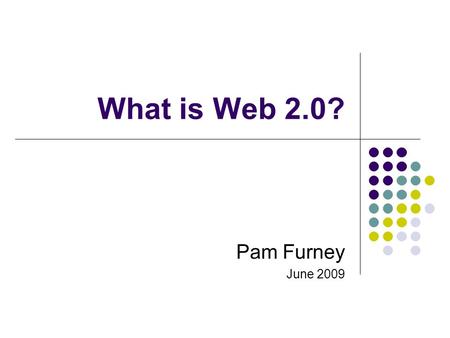 What is Web 2.0? Pam Furney June 2009. Once upon a time… A few of us published information on the internet Most of us used the internet to find information.