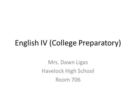 English IV (College Preparatory) Mrs. Dawn Ligas Havelock High School Room 706.