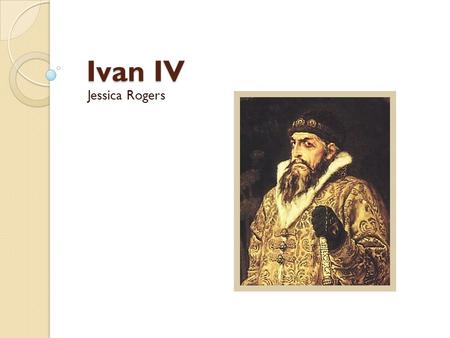 Ivan IV Jessica Rogers. Name Ivan IV is often called Ivan the Terrible for his cruel, strict demeanor. In Russia, he was called Ivan Grozny, which translates.