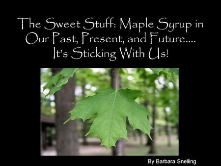 The Sweet Stuff: Maple Syrup in Our Past, Present, and Future…. It’s Sticking With Us! By Barbara Snelling.
