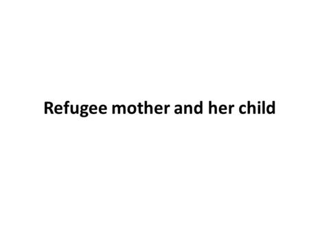 Refugee mother and her child. Structure Written in free verse. There is no rhyme scheme. The stanza lengths differ. The first stanza is short compared.