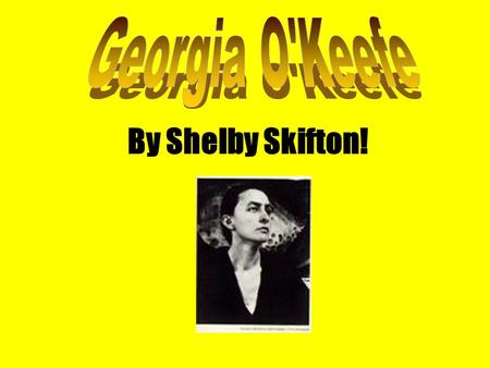 By Shelby Skifton!. **Georgia O’Keefe is from the United States. **She was born on November 18, 1887 in Sun Prairie, Wisconsin, U.S. **She Died on March.