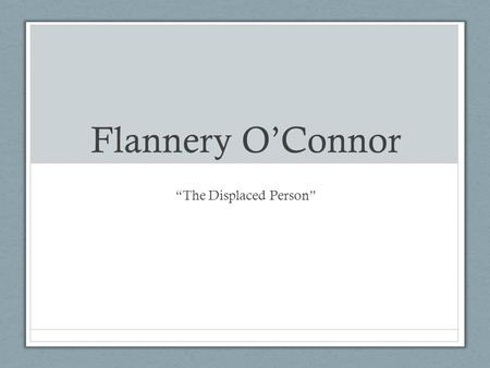 Flannery O’Connor “The Displaced Person”. Flannery O’Connor (1925-1964) Born in Savannah, Georgia in 1925 Graduated from the Women’s College of Georgia.