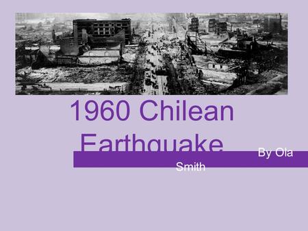 1960 Chilean Earthquake By Ola Smith. Basic Info Magnitude: 9.5 Death toll: 3000-6000 Injuries: 3000 Damage: 130,000 homes destroyed, 2 million people.