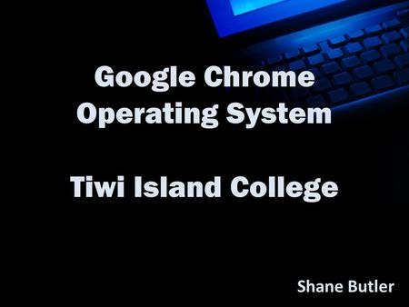 Google Chrome Operating System Tiwi Island College Shane Butler.