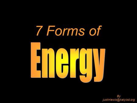 7 Forms of By Energy The ability to do work. “Work” means to make any change.