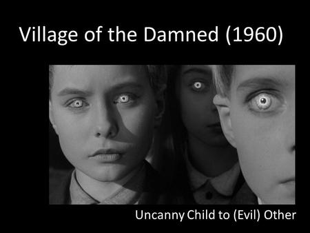 Village of the Damned (1960) Uncanny Child to (Evil) Other.