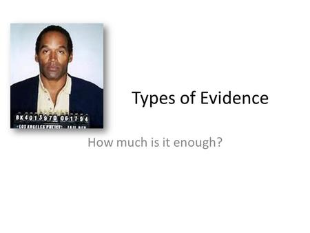Types of Evidence How much is it enough?. O J Simpson Bloody shoe prints: The bloody shoe prints matched a size 12 Bruno Magli shoe, a relatively rare.