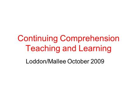 Continuing Comprehension Teaching and Learning Loddon/Mallee October 2009.