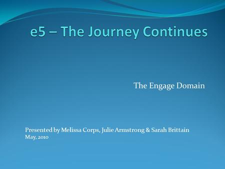The Engage Domain Presented by Melissa Corps, Julie Armstrong & Sarah Brittain May, 2010.
