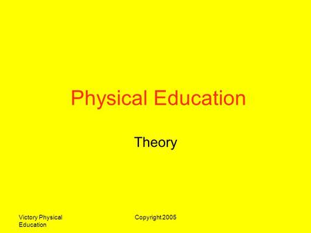 Physical Education Theory Victory Physical Education Copyright 2005.