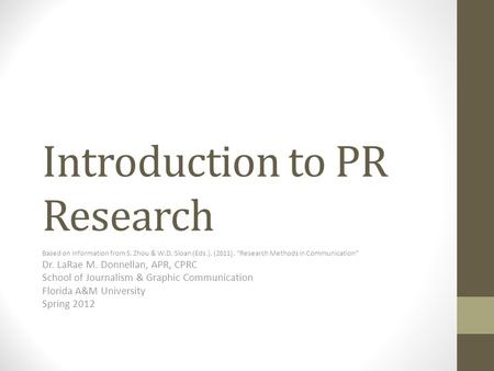 Introduction to PR Research Based on information from S. Zhou & W.D. Sloan (Eds.). (2011). “Research Methods in Communication” Dr. LaRae M. Donnellan,