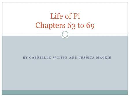 BY GABRIELLE WILTSE AND JESSICA MACKIE Life of Pi Chapters 63 to 69.