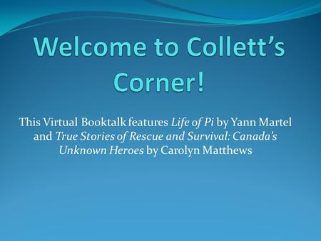 This Virtual Booktalk features Life of Pi by Yann Martel and True Stories of Rescue and Survival: Canada’s Unknown Heroes by Carolyn Matthews.