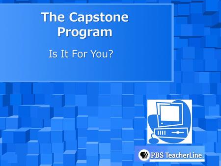 The Capstone Program Is It For You?. What is Capstone? Capstone is an online course offered through WHRO and PBS Teacherline to assist teachers in integrating.