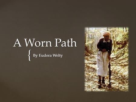{ A Worn Path By Eudora Welty.   Born in Jackson, Mississippi 1909   Mississippi State College for Women, University of Wisconsin, and Columbia University.