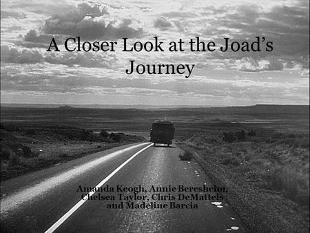 A Closer Look at the Joad’s Journey Amanda Keogh, Annie Beresheim, Chelsea Taylor, Chris DeMatteis and Madeline Barcia.