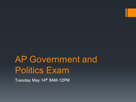 AP Government and Politics Exam Tuesday May 14 th 8AM-12PM.