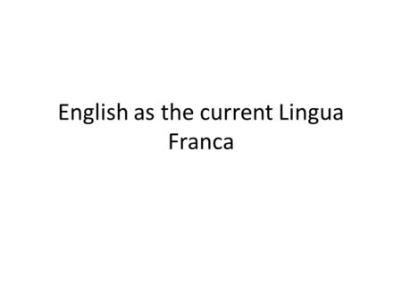 English as the current Lingua Franca. English English is the current lingua franca of international business, science, technology and aviation. It has.