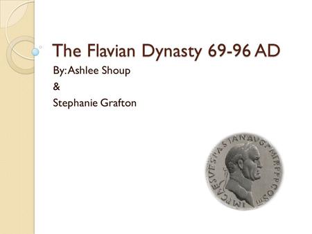 The Flavian Dynasty 69-96 AD By: Ashlee Shoup & Stephanie Grafton.