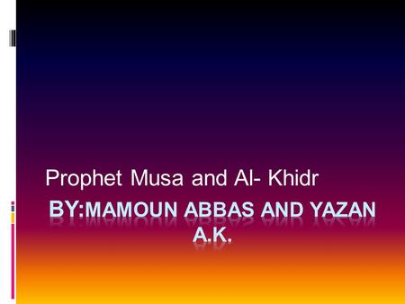 Prophet Musa and Al- Khidr Meeting Al - Khidr  Once Musa was walking and he went a man named Al- Khidr  he asked the man if he could go with him. 