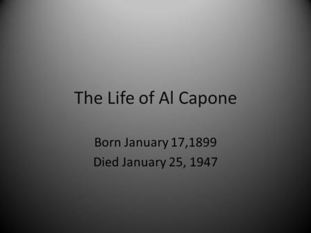 The Life of Al Capone Born January 17,1899 Died January 25, 1947.