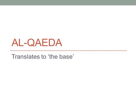 AL-QAEDA Translates to ‘the base’. Goals and Objectives To establish a pan-Islamic Caliphate throughout the world by working with allied Islamist extremist.
