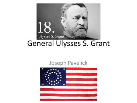 General Ulysses S. Grant Joseph Pavelick. Childhood Born April 27, 1822 in Point Pleasant, Ohio Original name was Hiram Ulysses Grant Father: Jesse Root.