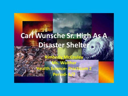Carl Wunsche Sr. High As A Disaster Shelter Kimberly McCauley Ms. Walther Health Science- Practicum 2 Period- 6/7.