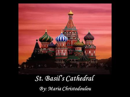 St. Basil’s Cathedral By: Maria Christodoulou. Styles The cathedral was built on Red Square by the order of Ivan the Terrible throughout 1555-60. Architects: