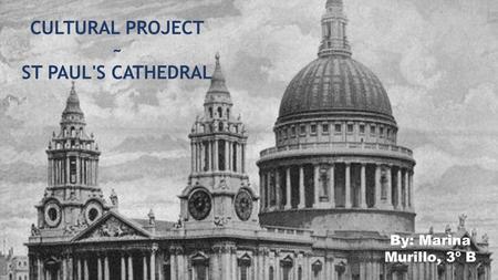 CULTURAL PROJECT ~ ST PAUL'S CATHEDRAL By: Marina Murillo, 3º B.