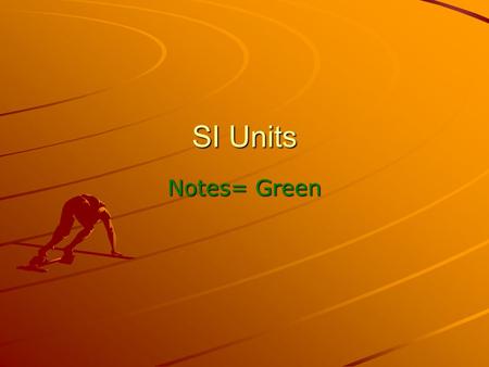 SI Units Notes= Green. The basics What is SI? –SI stands for “Le Système international d'unités” or The International System of Units. –SI units are used.