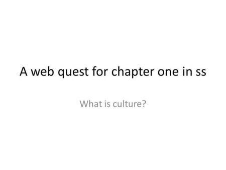 A web quest for chapter one in ss What is culture?