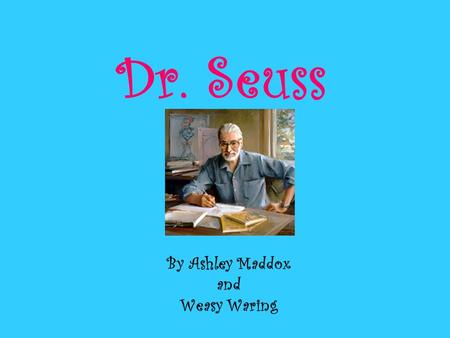 Dr. Seuss By Ashley Maddox and Weasy Waring. Theodor Seuss Geisel was born on March 2 nd, 1904 in Springfield, Massachusetts He was the child of brewmaster,