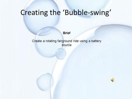 Creating the ‘Bubble-swing’ Brief Create a rotating fairground ride using a battery source.