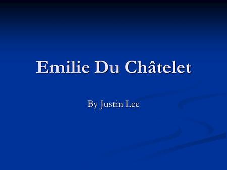 Emilie Du Châtelet By Justin Lee. Early Life Born in Paris on December 17 1706, into a wealthy lifestyle as Gabrielle Emilie Le Tonnelier de Breteuil.