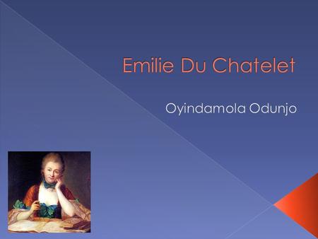  Emilie was born on December 17, 1706  Her full name was Gabrielle Emilie LeTonnelier de Breteuil du chatelet Lomont  She was born to Alexandra Elizabeth,