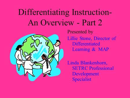 Differentiating Instruction- An Overview - Part 2 Presented by Lillie Stone, Director of Differentiated Learning & MAP Linda Blankenhorn, SETRC Professional.